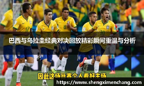 365英国巴西与乌拉圭经典对决回放精彩瞬间重温与分析