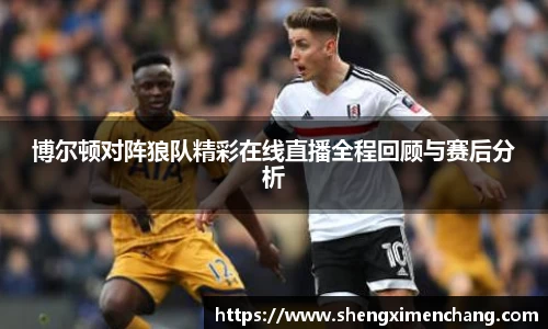 博尔顿对阵狼队精彩在线直播全程回顾与赛后分析