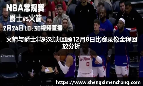 火箭与爵士精彩对决回顾12月8日比赛录像全程回放分析